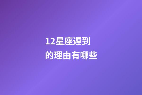 12星座遲到的理由有哪些-第1張-星座運勢-玄機派