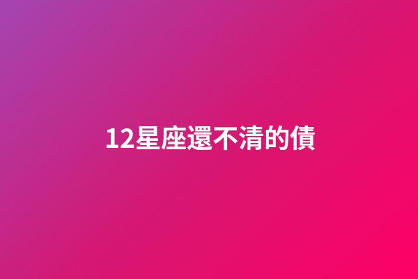 12星座還不清的債-第1張-星座運勢-玄機派