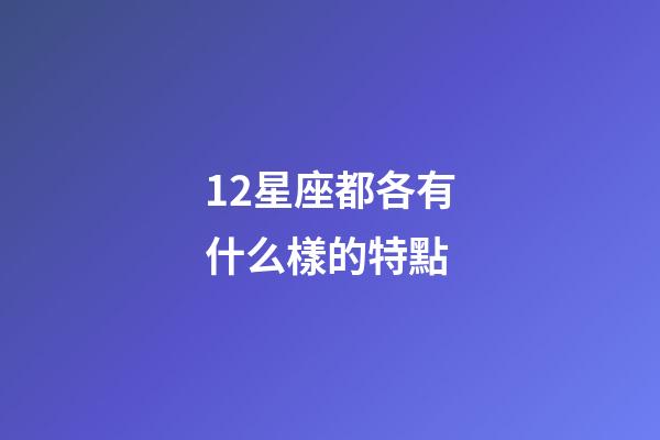 12星座都各有什么樣的特點-第1張-星座運勢-玄機派