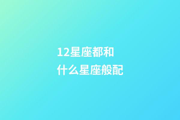 12星座都和什么星座般配-第1張-星座運勢-玄機派