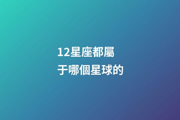 12星座都屬于哪個星球的-第1張-星座運勢-玄機派