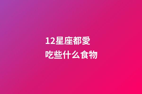 12星座都愛吃些什么食物-第1張-星座運勢-玄機派