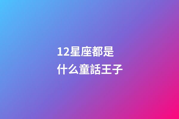 12星座都是什么童話王子-第1張-星座運勢-玄機派