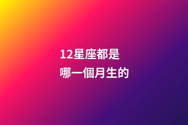 12星座都是哪一個月生的-第1張-星座運勢-玄機派