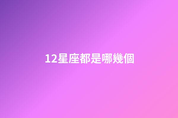 12星座都是哪幾個-第1張-星座運勢-玄機派