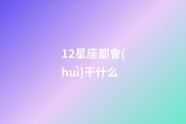 12星座都會(huì)干什么-第1張-星座運(yùn)勢-玄機(jī)派