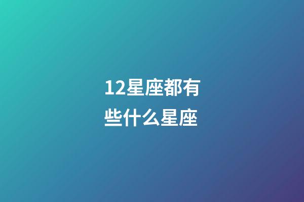 12星座都有些什么星座-第1張-星座運勢-玄機派