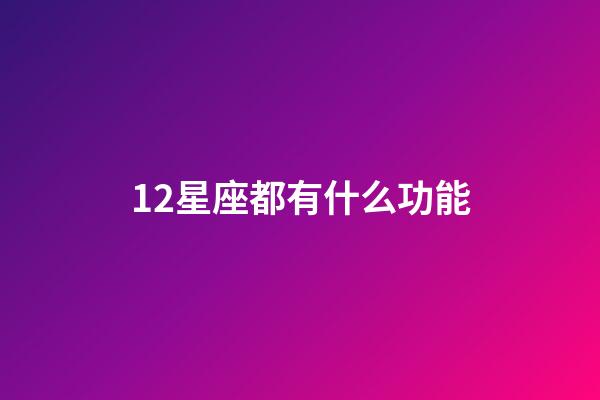 12星座都有什么功能-第1張-星座運勢-玄機派