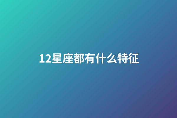 12星座都有什么特征-第1張-星座運勢-玄機派
