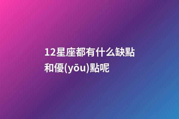 12星座都有什么缺點和優(yōu)點呢-第1張-星座運勢-玄機派