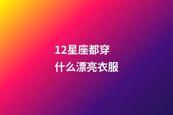 12星座都穿什么漂亮衣服-第1張-星座運勢-玄機派