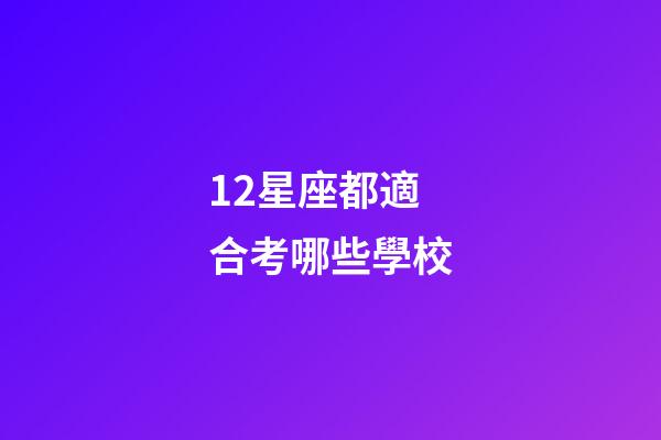 12星座都適合考哪些學校-第1張-星座運勢-玄機派