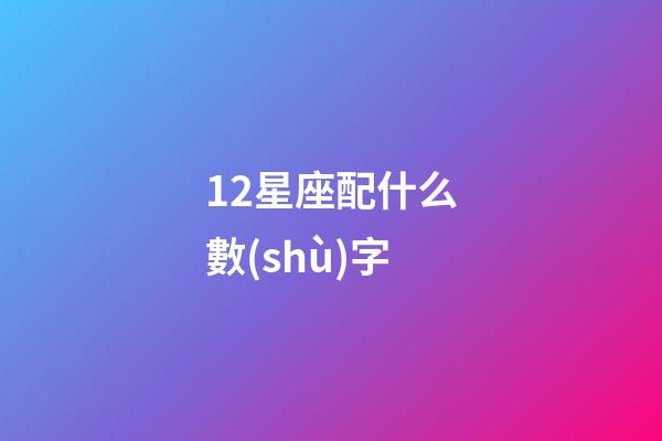 12星座配什么數(shù)字-第1張-星座運勢-玄機派
