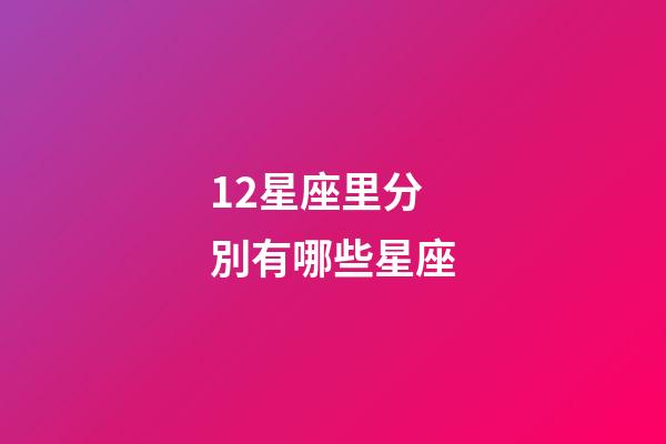 12星座里分別有哪些星座-第1張-星座運勢-玄機派