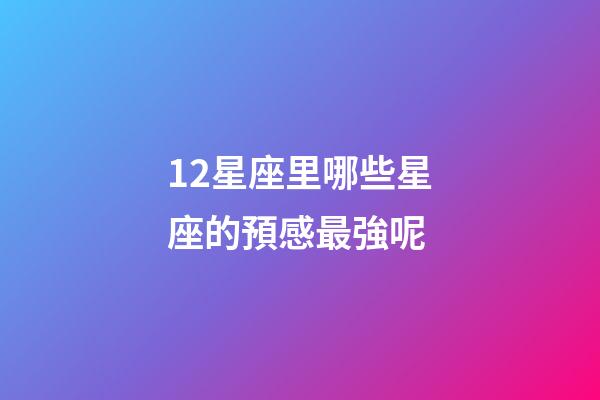 12星座里哪些星座的預感最強呢-第1張-星座運勢-玄機派