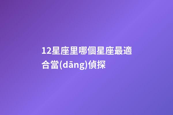 12星座里哪個星座最適合當(dāng)偵探-第1張-星座運(yùn)勢-玄機(jī)派