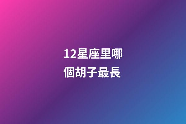 12星座里哪個胡子最長-第1張-星座運勢-玄機派