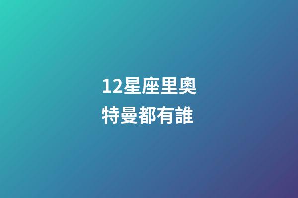 12星座里奧特曼都有誰-第1張-星座運(yùn)勢-玄機(jī)派