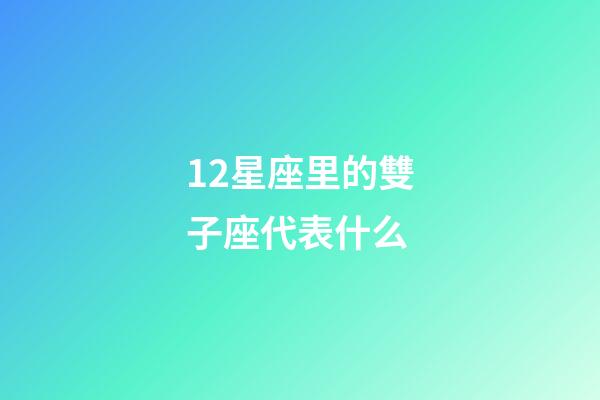 12星座里的雙子座代表什么-第1張-星座運(yùn)勢(shì)-玄機(jī)派
