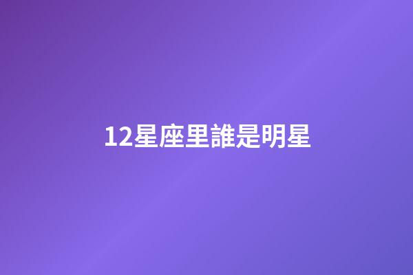 12星座里誰是明星