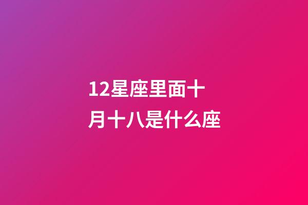 12星座里面十月十八是什么座-第1張-星座運勢-玄機派