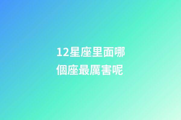 12星座里面哪個座最厲害呢