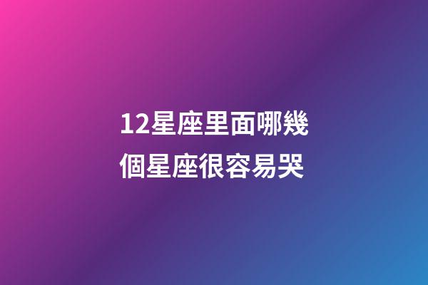 12星座里面哪幾個星座很容易哭-第1張-星座運勢-玄機派