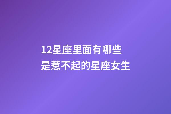 12星座里面有哪些是惹不起的星座女生-第1張-星座運(yùn)勢(shì)-玄機(jī)派