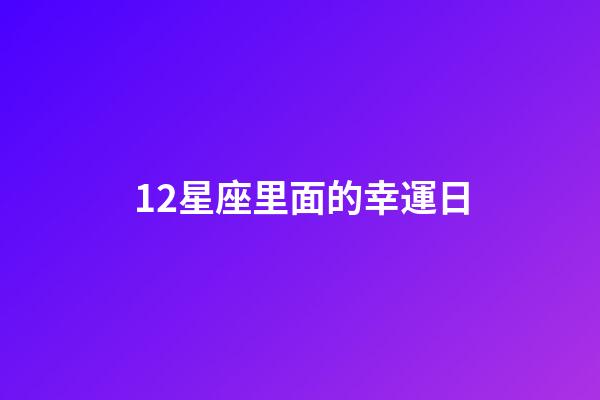 12星座里面的幸運日-第1張-星座運勢-玄機派