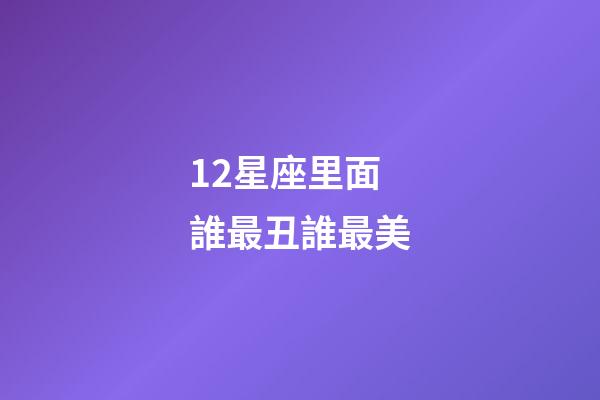 12星座里面誰最丑誰最美-第1張-星座運勢-玄機派