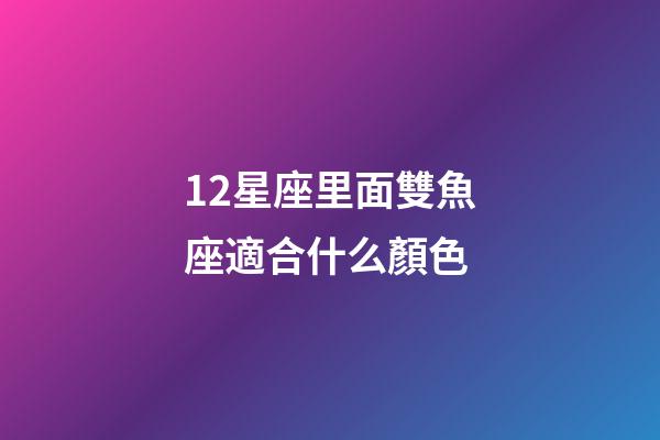 12星座里面雙魚座適合什么顏色-第1張-星座運(yùn)勢-玄機(jī)派
