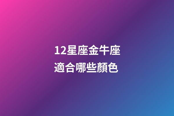 12星座金牛座適合哪些顏色-第1張-星座運勢-玄機派