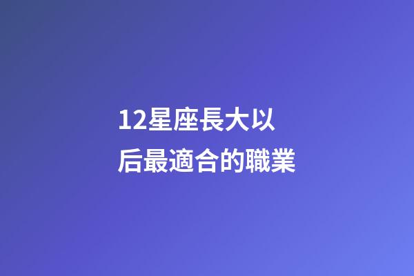 12星座長大以后最適合的職業-第1張-星座運勢-玄機派