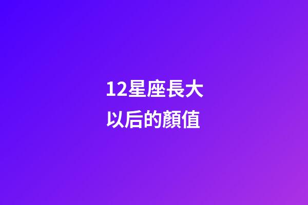 12星座長大以后的顏值-第1張-星座運勢-玄機派