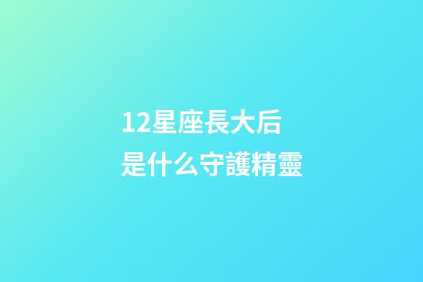 12星座長大后是什么守護精靈-第1張-星座運勢-玄機派