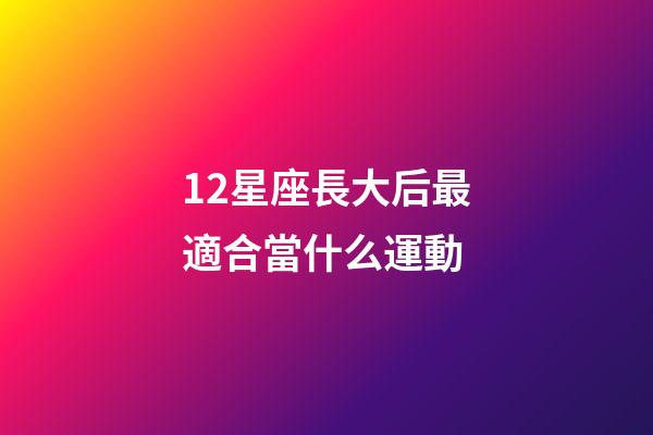 12星座長大后最適合當什么運動-第1張-星座運勢-玄機派