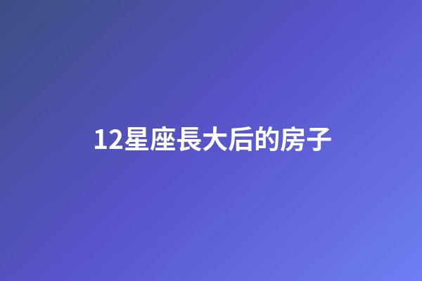 12星座長大后的房子-第1張-星座運勢-玄機派