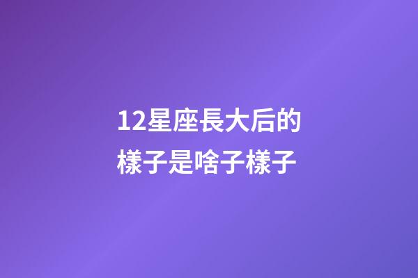 12星座長大后的樣子是啥子樣子-第1張-星座運勢-玄機派