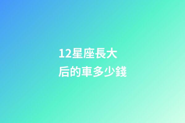 12星座長大后的車多少錢-第1張-星座運(yùn)勢-玄機(jī)派