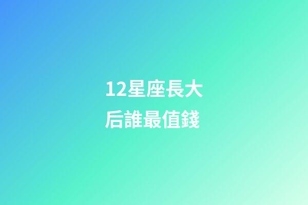 12星座長大后誰最值錢-第1張-星座運勢-玄機派
