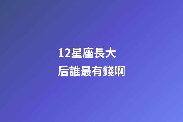 12星座長大后誰最有錢啊-第1張-星座運勢-玄機派