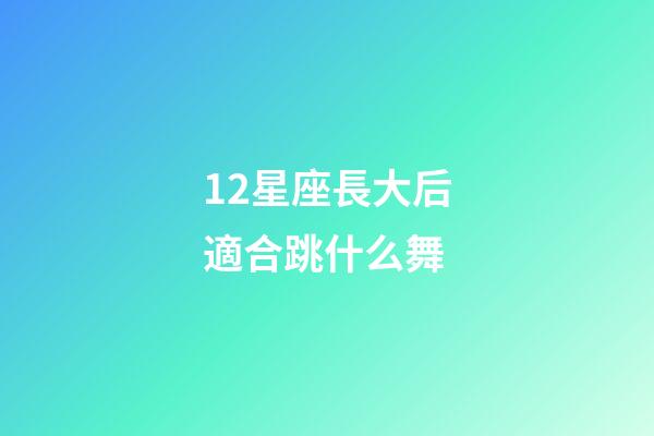 12星座長大后適合跳什么舞