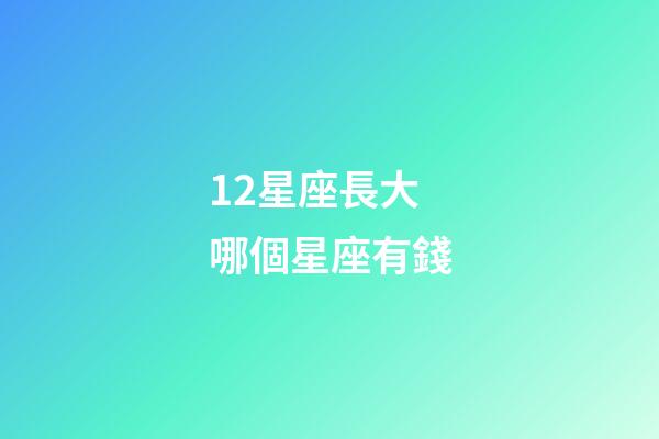 12星座長大哪個星座有錢-第1張-星座運(yùn)勢-玄機(jī)派