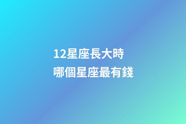 12星座長大時哪個星座最有錢-第1張-星座運勢-玄機派