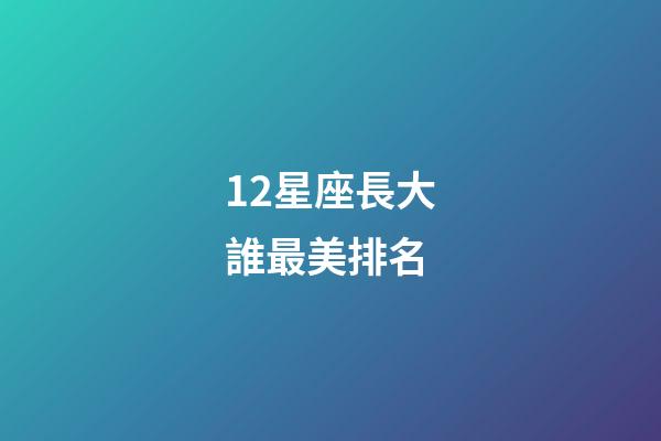 12星座長大誰最美排名-第1張-星座運勢-玄機派