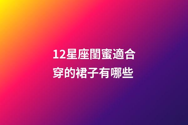 12星座閨蜜適合穿的裙子有哪些-第1張-星座運勢-玄機派