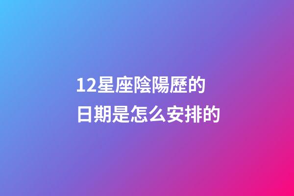 12星座陰陽歷的日期是怎么安排的-第1張-星座運勢-玄機派