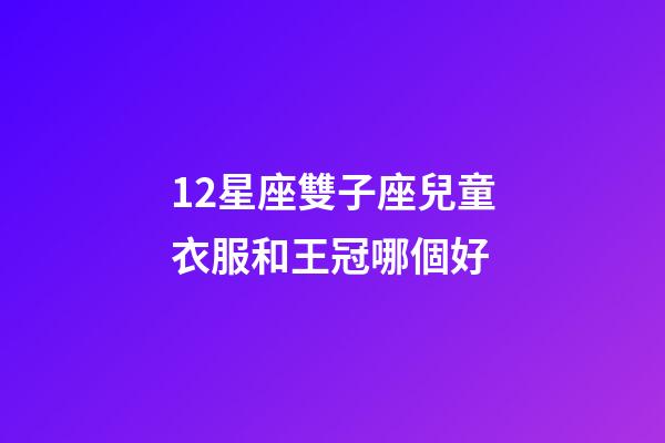 12星座雙子座兒童衣服和王冠哪個好-第1張-星座運勢-玄機派