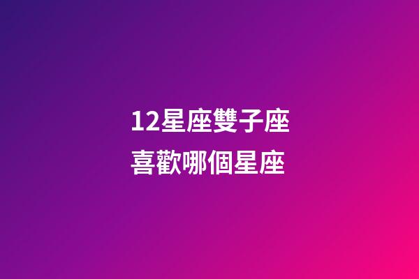 12星座雙子座喜歡哪個星座-第1張-星座運勢-玄機派