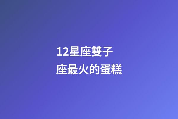12星座雙子座最火的蛋糕-第1張-星座運勢-玄機派